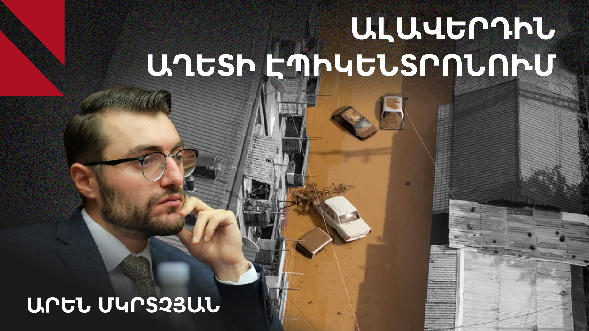 Աղետի հետևանքով ունենք 4 զոհ, 18 փլուզված կամուրջ և 7 կտրված բնակավայր․ Արեն Մկրտչյան